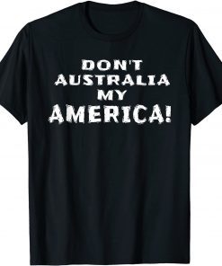 Don’t Australia My America Anti Biden Pro Trump Merica T-Shirt