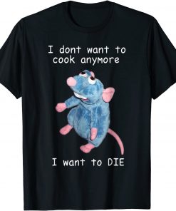 I Don't Want To Cook Anymore I Want To Die T-Shirt