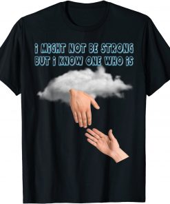 I Might Not Be Strong But I Know One Who Is Jesus Reaching Shirt T-Shirt