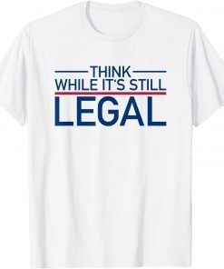 Think While Its Still Legal Shirt Freedom Of Choice T-Shirt