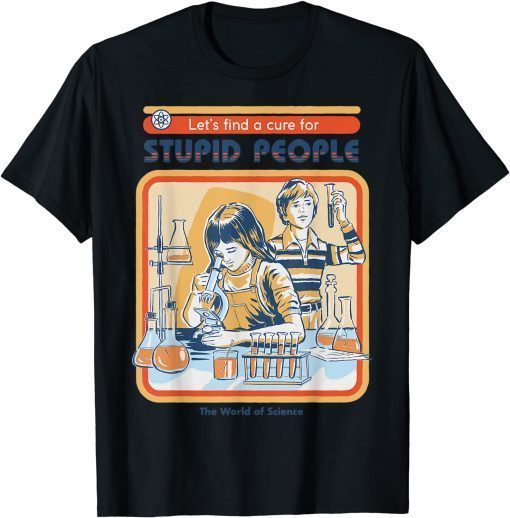 Let's Find A Cure for Stupid People The World of Science T-Shirt