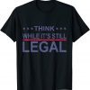 Classic Think While It's Still Legal Funny Sarcastic Statement T-Shirt
