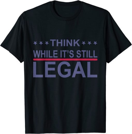 Classic Think While It's Still Legal Funny Sarcastic Statement T-Shirt