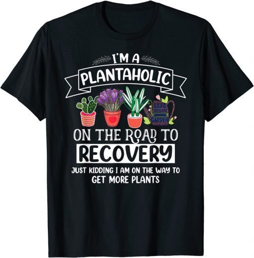 Official I Am A Plantaholic On The Road To Recovery Gardening T-Shirt