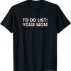 To Do List Your Mom T-Shirt
