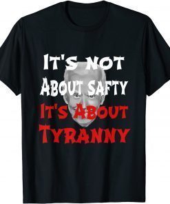 Anti Joe Biden It's Not About Safty It's About Tyranny T-Shirt