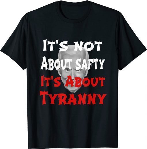 Anti Joe Biden It's Not About Safty It's About Tyranny T-Shirt