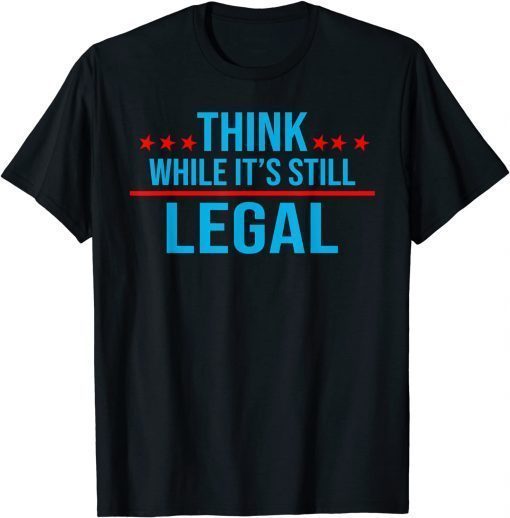 Think while its still legal tee Think while it's still legal T-Shirt