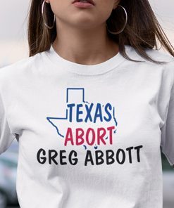 Abort Greg Abbott Shirt Texas Abort Greg Abbott Tee Shirt