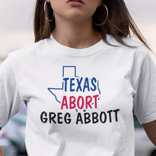 Abort Greg Abbott Shirt Texas Abort Greg Abbott Tee Shirt