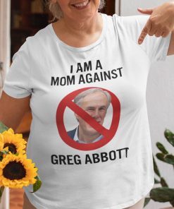 I Am A Mom Against Greg Abbott Shirt