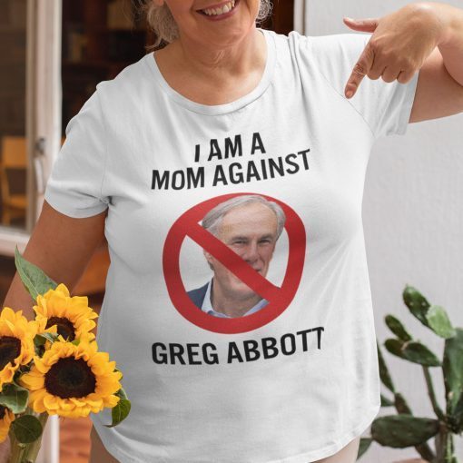 I Am A Mom Against Greg Abbott Shirt