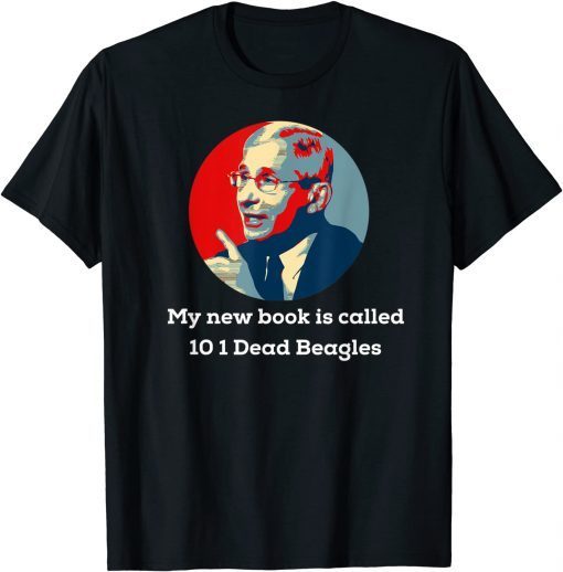 Fauci Puppies Beagle Dogs, My New Book Is Called 10 1 Dead Beagles Tee Shirt