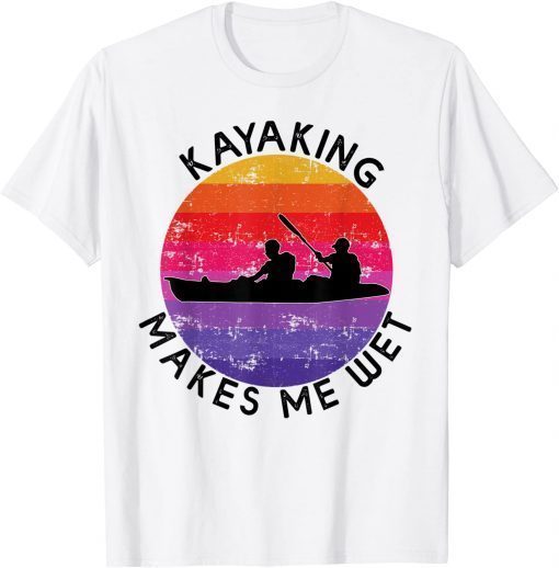 2021 Kayaking Makes Me Wet funny retro Kayaking for men women T-Shirt