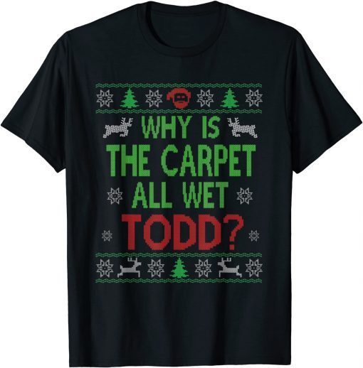 T-Shirt Why Is The Carpet All Wet Todd Ugly Sweater Funny Christmas