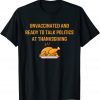 Unvaccinated And Ready To Talk Politics At Thanksgiving T-Shirt