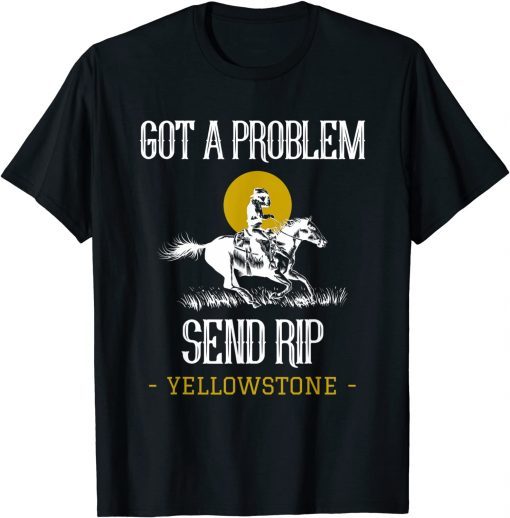 Funny Got A Problem Send Rip Shirt Funny Yellowstone Montana T-Shirt