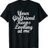 T-Shirt Your Girlfriend Keeps Looking At Me Funny