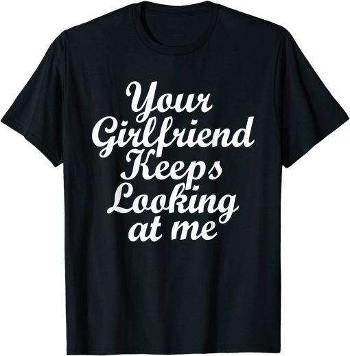 T-Shirt Your Girlfriend Keeps Looking At Me Funny