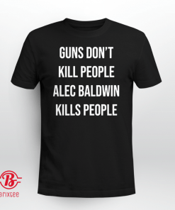 Guns Don't Kill People Alec Baldwin Kills People Tee Shirts