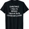 Funny Sometimes I Talk To Myself Then We Both Laugh And Laugh Gift TShirt