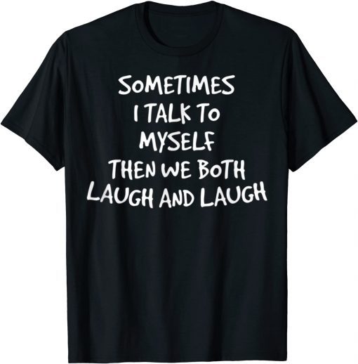 Funny Sometimes I Talk To Myself Then We Both Laugh And Laugh Gift TShirt