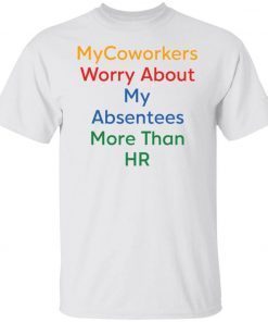 Official Mycoworkers worry about my absentees more than HR Gift Shirts