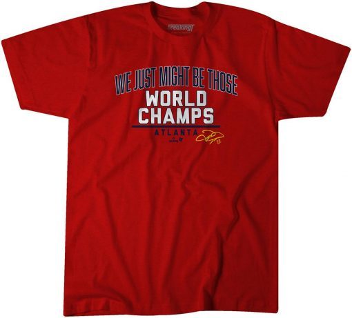 WE JUST MIGHT BE THOSE WORLD CHAMPS ATLANTA FUNNY T-SHIRT