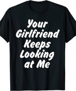 Funny Your Girlfriend Keeps Looking At Me T-Shirt