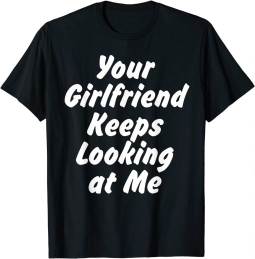Funny Your Girlfriend Keeps Looking At Me T-Shirt