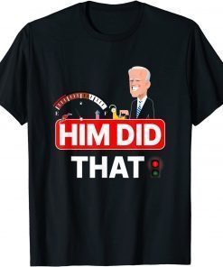 Joe Biden him did that high gas station prices Gift Tee Shirts