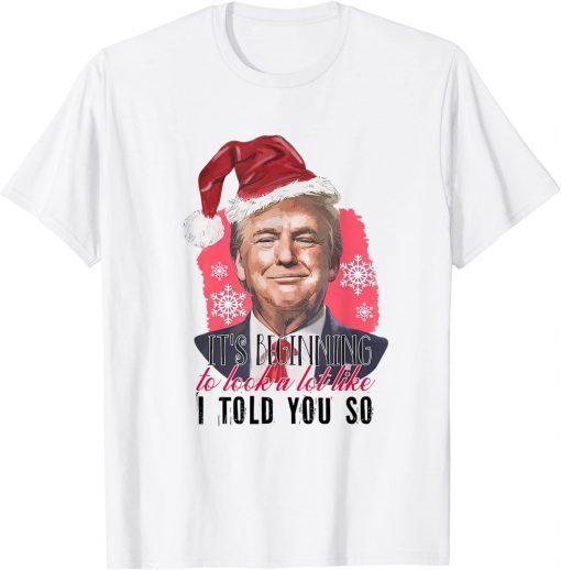 Santa Trump It's Beginning To Look A Lot Like I Told You So 2022 T-Shirt