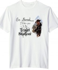 Go Ahead ,It's Time We Take A Ride To The Train Station Beth Dutton Gift TShirt