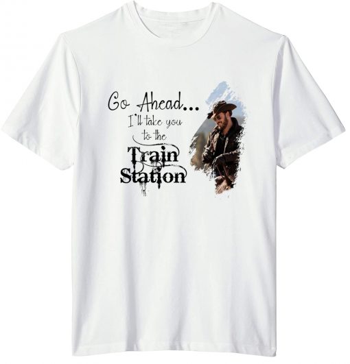 Go Ahead ,It's Time We Take A Ride To The Train Station Beth Dutton Gift TShirt