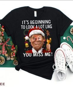 Funny Its Beginning To Look A Lot Like You Miss Me Trump Christmas T-Shirt