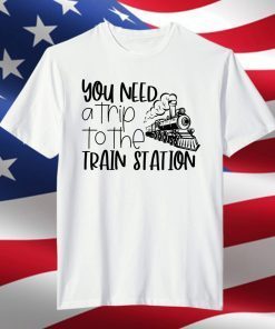 You Need A Trip To The Train Station 2021 T-Shirt