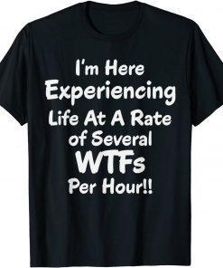 Classic Im Here Experiencing Life At A Rate of Several WTFs Per Hour T-Shirt