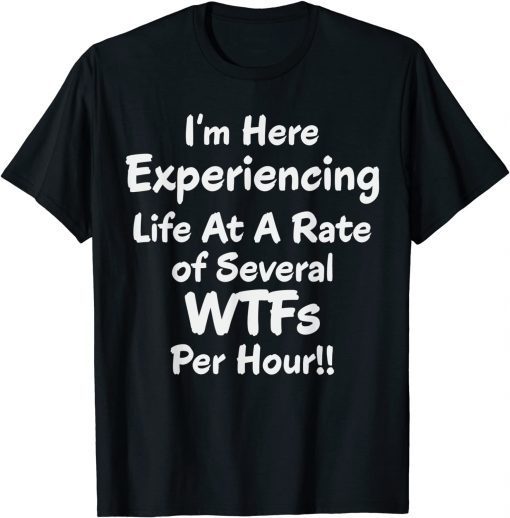 Classic Im Here Experiencing Life At A Rate of Several WTFs Per Hour T-Shirt