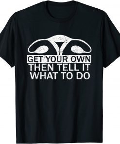 2022 Get Your Own Then Tell It What To Do Pro Choice Rights Womb T-Shirt