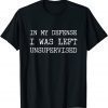 Funny In My Defense I Was Left Unsupervised TShirt