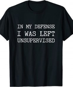 Funny In My Defense I Was Left Unsupervised TShirt