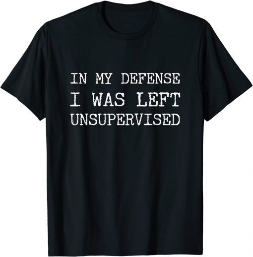 Funny In My Defense I Was Left Unsupervised TShirt