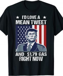 T-Shirt I'd Love A Mean Tweet And 1.79 Gas Right Now 2022