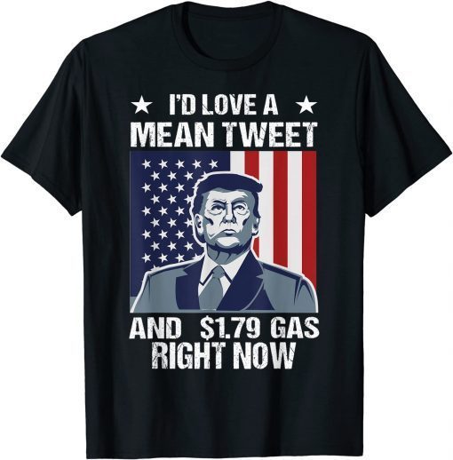 T-Shirt I'd Love A Mean Tweet And 1.79 Gas Right Now 2022