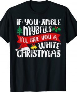 IF YOU JINGLE MY BELLS I'll Give You a White Christmas TShirt