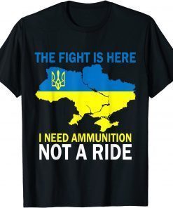 The Fight Is Here I Need Ammunition Not A Ride ,No War In Ukraine TShirt