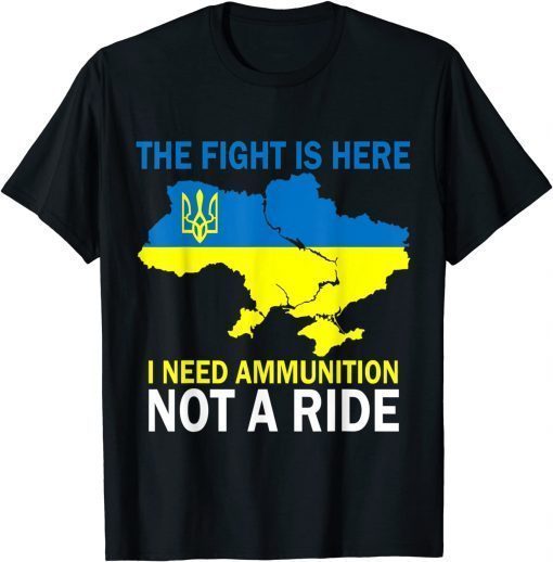 The Fight Is Here I Need Ammunition Not A Ride ,No War In Ukraine TShirt