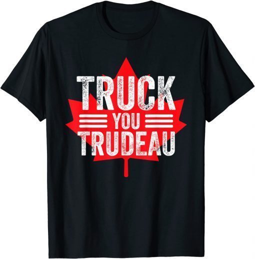 Truck You TRUDEAU I Support Freedom Convoy 2022 USA Canada Funny Shirts