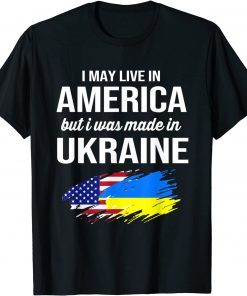 I May Live In America But I Was Made In Ukraine American Tee Shirts