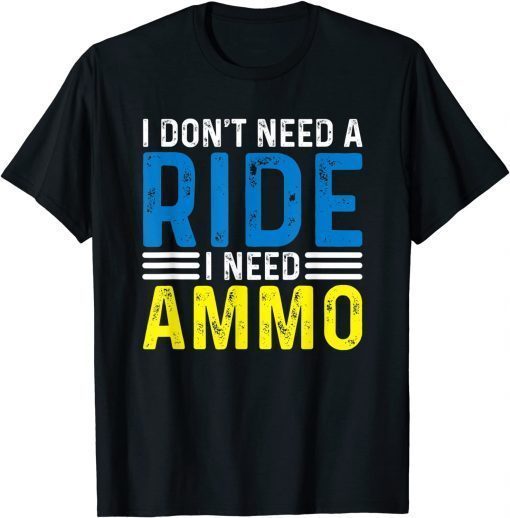 I Don't Need A Ride I Need Ammo Support TShirt